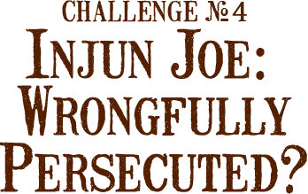 Challenge Number 4: Injun Joe: Wrongfully Persecuted?